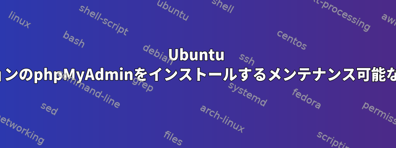 Ubuntu 18.04に最新バージョンのphpMyAdminをインストールするメンテナンス可能な方法はありますか？