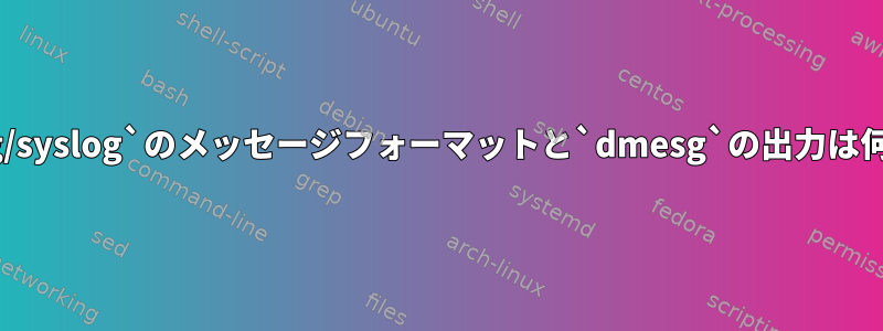 `/var/log/syslog`のメッセージフォーマットと`dmesg`の出力は何ですか？