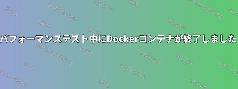 パフォーマンステスト中にDockerコンテナが終了しました