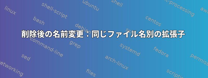 削除後の名前変更：同じファイル名別の拡張子