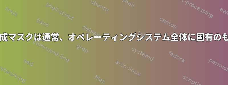 特定のシェルのumaskによって設定されたファイル生成マスクは通常、オペレーティングシステム全体に固有のものですか、それともそのシェルに固有のものですか？