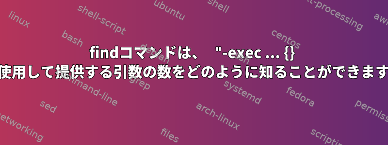 findコマンドは、 "-exec ... {} +"を使用して提供する引数の数をどのように知ることができますか？