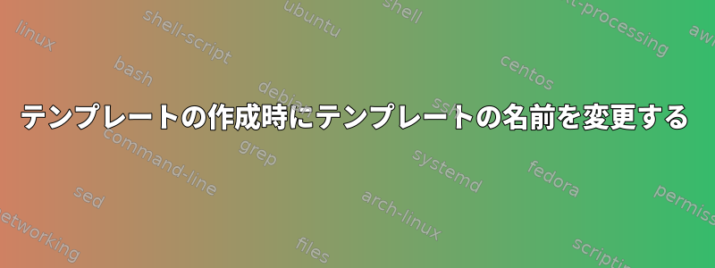 テンプレートの作成時にテンプレートの名前を変更する