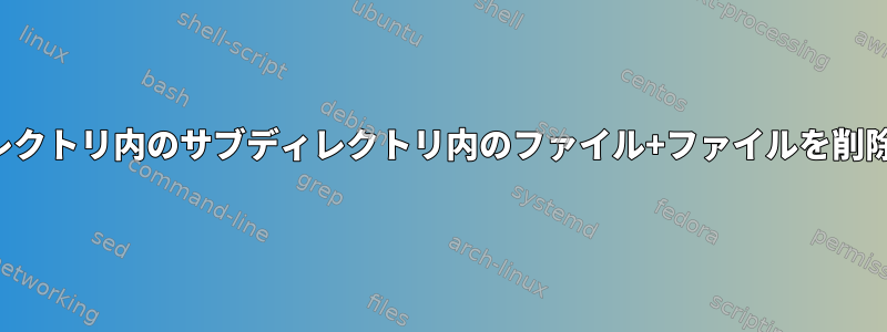 ディレクトリ内のサブディレクトリ内のファイル+ファイルを削除する