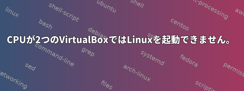 CPUが2つのVirtualBoxではLinuxを起動できません。