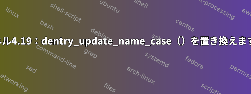 カーネル4.19：dentry_update_name_case（）を置き換えますか？