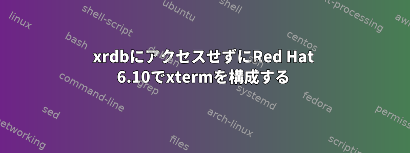 xrdbにアクセスせずにRed Hat 6.10でxtermを構成する