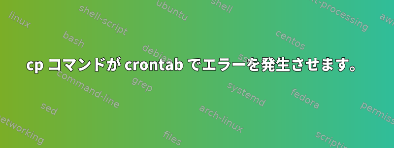 cp コマンドが crontab でエラーを発生させます。