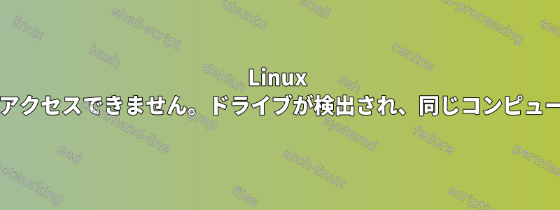 Linux Mintは管理者アカウントからUSBドライブにアクセスできません。ドライブが検出され、同じコンピュータ上の他のアカウントで正常に動作します。