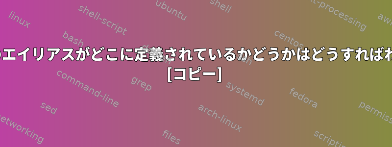 CentOSで私のエイリアスがどこに定義されているかどうかはどうすればわかりますか？ [コピー]