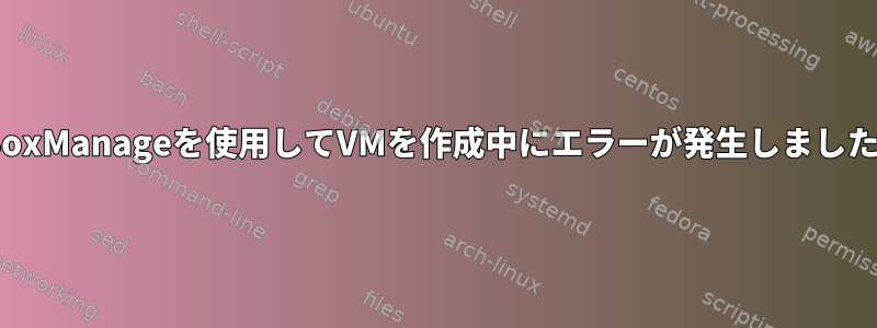 VBoxManageを使用してVMを作成中にエラーが発生しました。