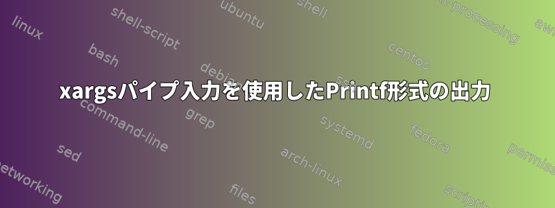 xargsパイプ入力を使用したPrintf形式の出力