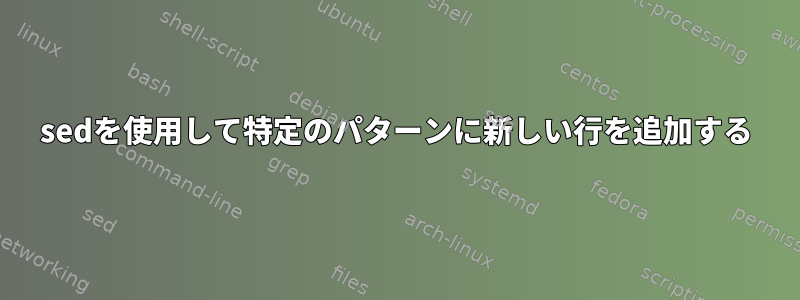 sedを使用して特定のパターンに新しい行を追加する