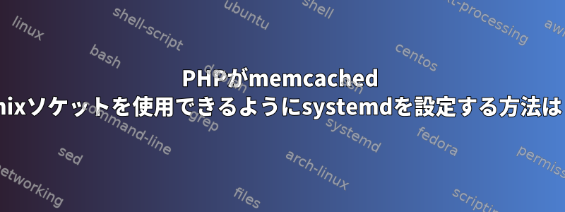 PHPがmemcached Unixソケットを使用できるようにsystemdを設定する方法は？