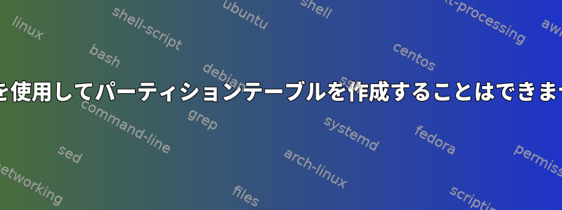 fdiskを使用してパーティションテーブルを作成することはできません。