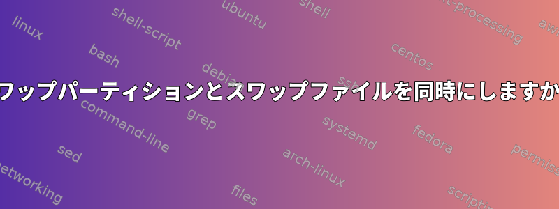 スワップパーティションとスワップファイルを同時にしますか？