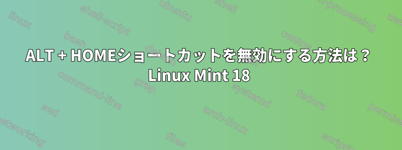 ALT + HOMEショートカットを無効にする方法は？ Linux Mint 18