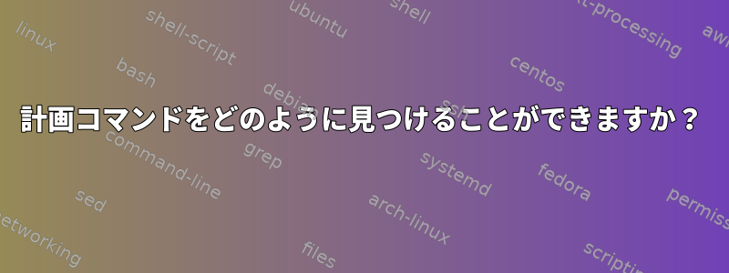 計画コマンドをどのように見つけることができますか？