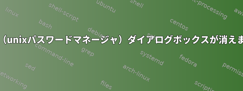 pass（unixパスワードマネージャ）ダイアログボックスが消えます。