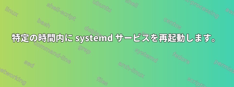 特定の時間内に systemd サービスを再起動します。