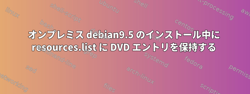 オンプレミス debian9.5 のインストール中に resources.list に DVD エントリを保持する