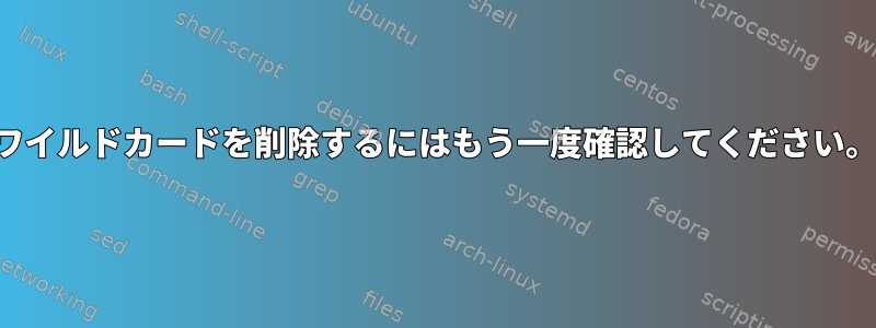 ワイルドカードを削除するにはもう一度確認してください。