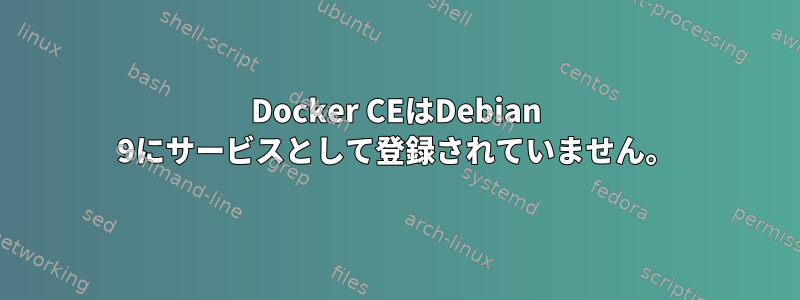 Docker CEはDebian 9にサービスとして登録されていません。