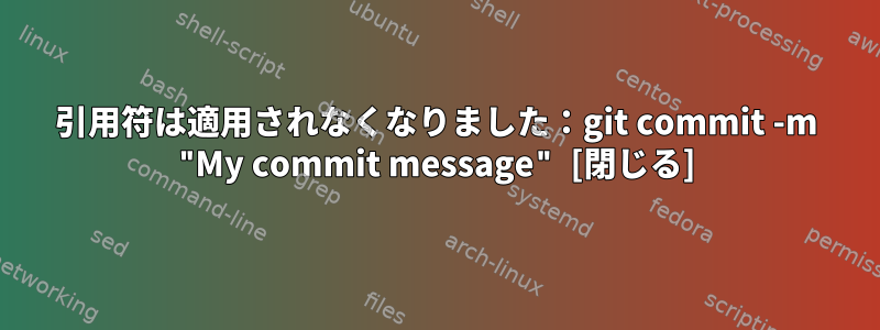 引用符は適用されなくなりました：git commit -m "My commit message" [閉じる]