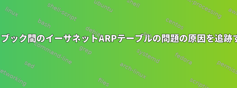 Linuxノートブック間のイーサネットARPテーブルの問題の原因を追跡する方法は？