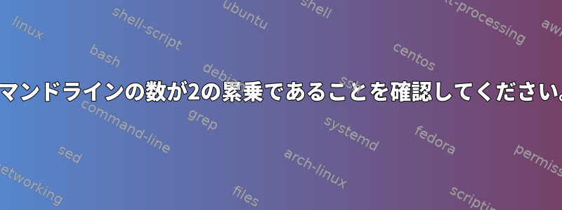 コマンドラインの数が2の累乗であることを確認してください。