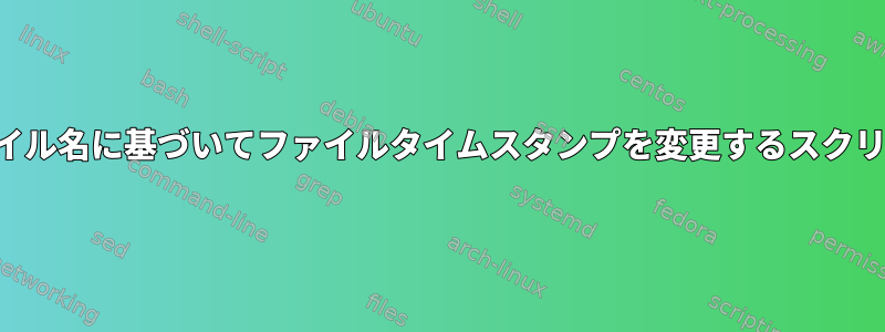 ファイル名に基づいてファイルタイムスタンプを変更するスクリプト