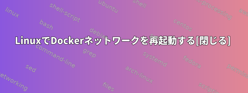 LinuxでDockerネットワークを再起動する[閉じる]