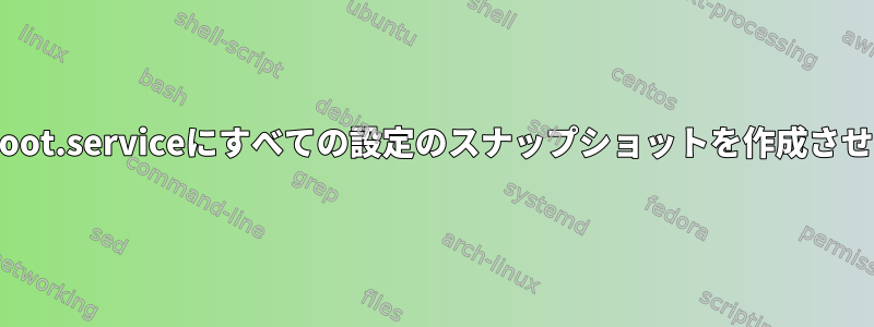 snapper-boot.serviceにすべての設定のスナップショットを作成させる方法は？