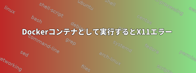 Dockerコンテナとして実行するとX11エラー