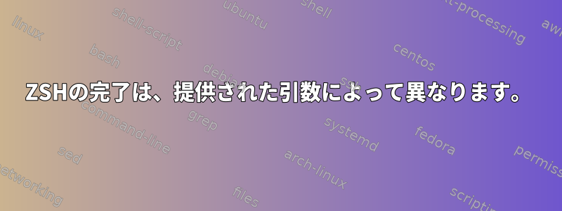 ZSHの完了は、提供された引数によって異なります。