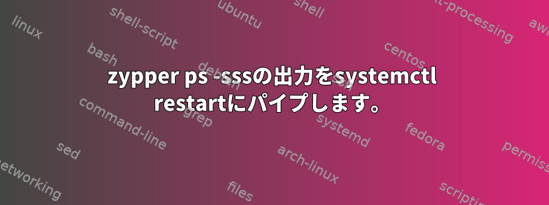 zypper ps -sssの出力をsystemctl restartにパイプします。