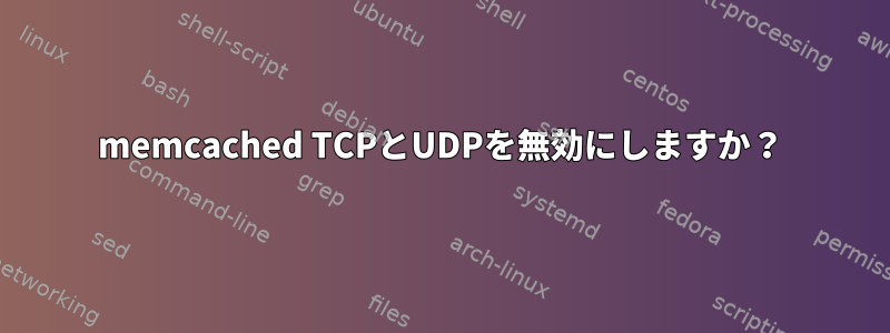 memcached TCPとUDPを無効にしますか？