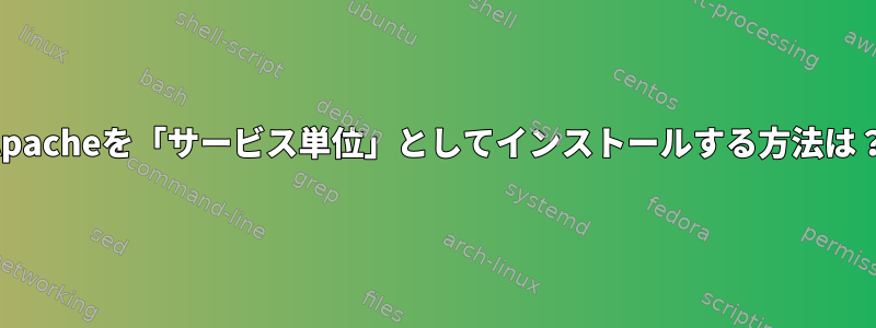 Apacheを「サービス単位」としてインストールする方法は？