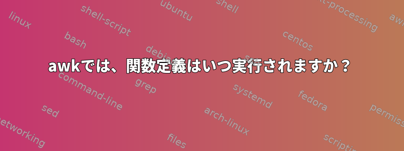 awkでは、関数定義はいつ実行されますか？