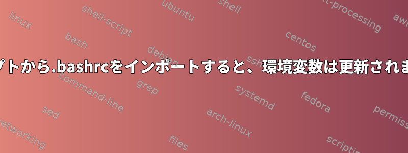 スクリプトから.bashrcをインポートすると、環境変数は更新されません。