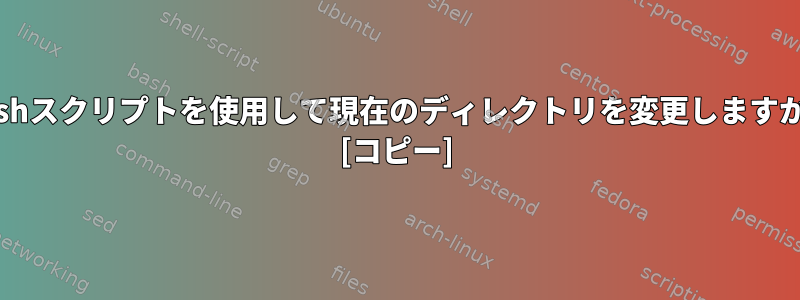 Bashスクリプトを使用して現在のディレクトリを変更しますか？ [コピー]