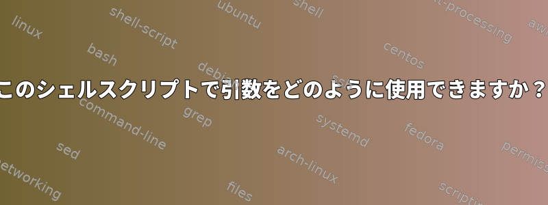 このシェルスクリプトで引数をどのように使用できますか？