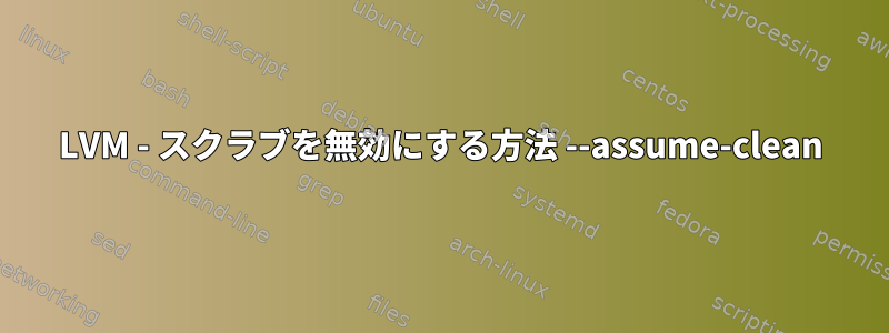 LVM - スクラブを無効にする方法 --assume-clean