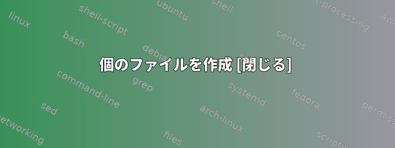 100個のファイルを作成 [閉じる]