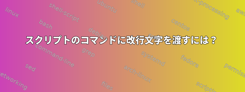 スクリプトのコマンドに改行文字を渡すには？