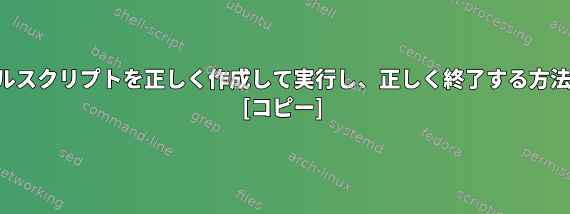 シェルスクリプトを正しく作成して実行し、正しく終了する方法は？ [コピー]