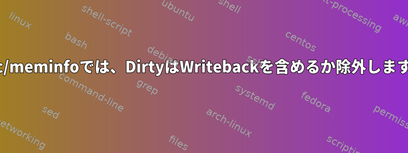 /proc/meminfoでは、DirtyはWritebackを含めるか除外しますか？