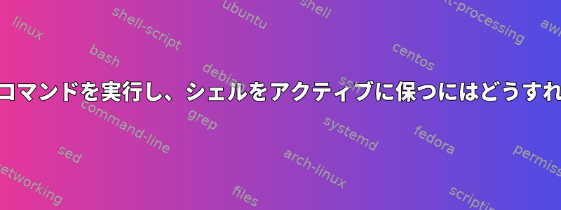 tcshを使用してコマンドを実行し、シェルをアクティブに保つにはどうすればよいですか？