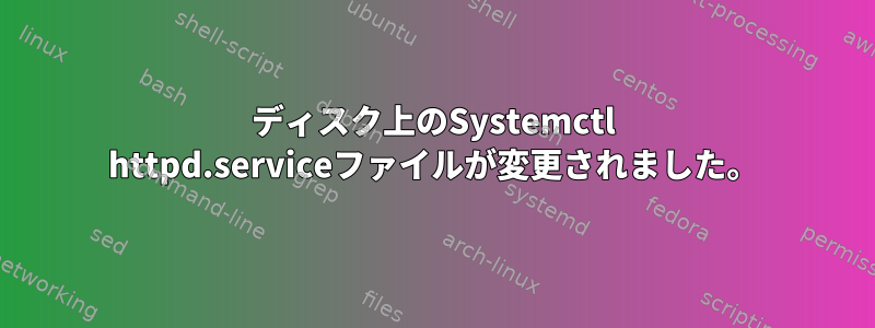 ディスク上のSystemctl httpd.serviceファイルが変更されました。