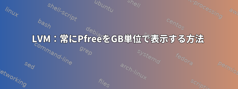 LVM：常にPfreeをGB単位で表示する方法